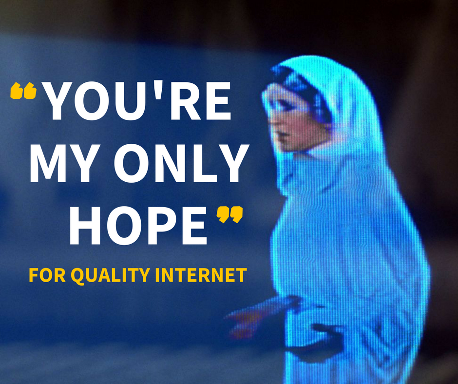 You're my only hope... for quality Internet